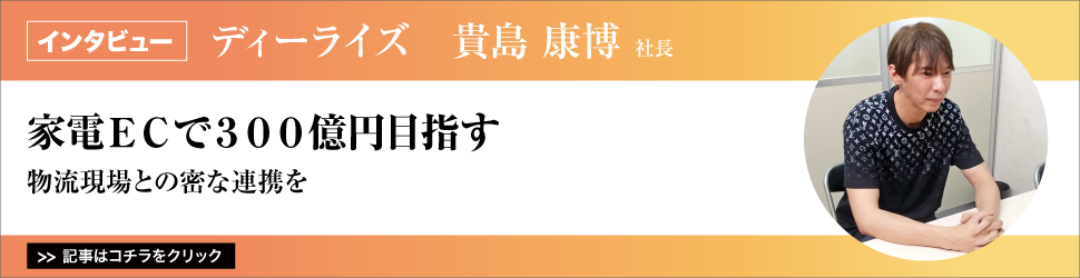 【ディーライズ　貴島康博社長】　<家電ＥＣで３００億円目指す>　／物流現場との密な連携を