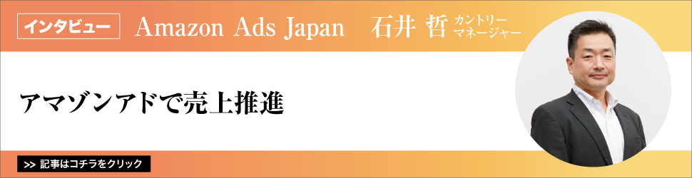 Ａｍａｚｏｎ　Ａｄｓ　Ｊａｐａｎ　カントリーマネージャー　石井哲氏／アマゾンアドで売上推進