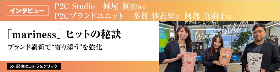 【Ｐ２Ｃ　Ｓｔｕｄｉｏ　妹尾眞治社長　Ｐ２Ｃブランドユニット　多賀紗衣里氏　阿部真由子氏】　<「ｍａｒｉｎｅｓｓ」ヒットの秘訣)】／ブランド刷新で”寄り添う”を強化