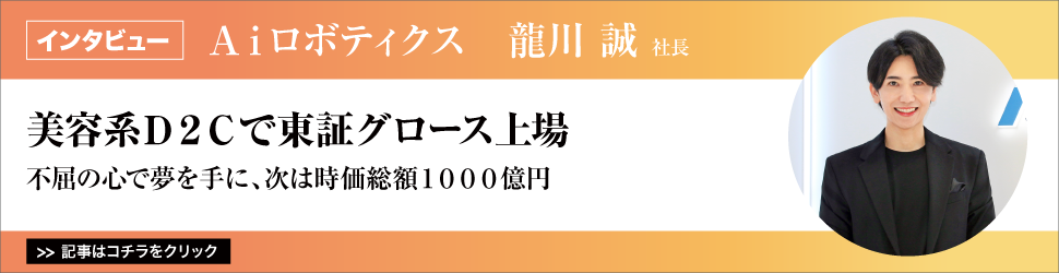 【Ａｉロボティクス　龍川誠社長】　<美容系Ｄ２Ｃで東証グロース上場>　不屈の心で夢を手に、次は時価総額１０００億円