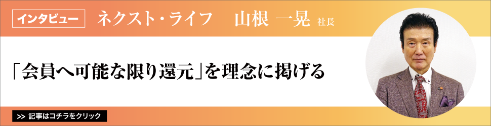 【ネクスト・ライフ　山根一晃社長】／「会員へ可能な限り還元」を理念に掲げる