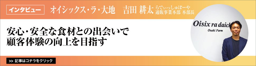 【オイシックス・ラ・大地　らでぃっしゅぼーや通販事業本部　吉田耕太本部長】／安心・安全な食材との出会いで顧客体験の向上を目指す