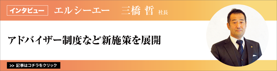 【エルシーエー　三橋哲社長】アドバイザー制度など新施策を展開