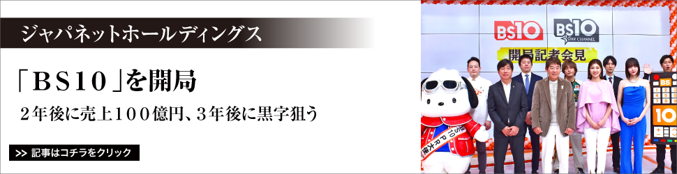 ジャパネットホールディングス／「ＢＳ１０」を開局／２年後に売上１００億円、３年後に黒字狙う